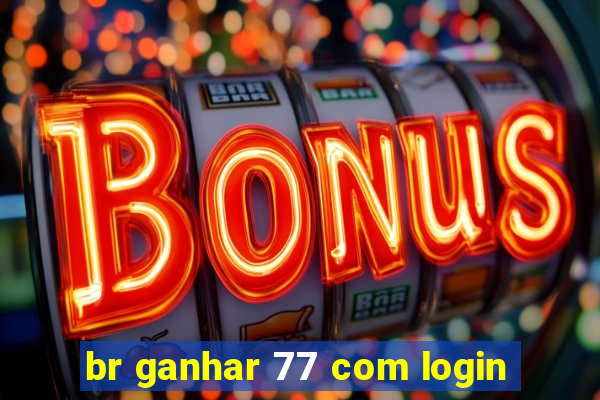 br ganhar 77 com login